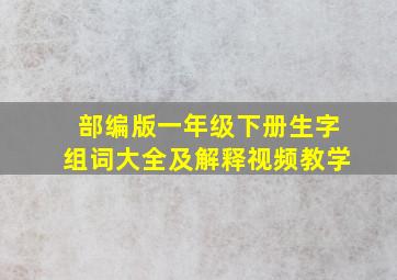 部编版一年级下册生字组词大全及解释视频教学