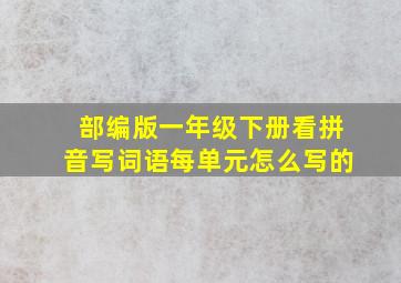 部编版一年级下册看拼音写词语每单元怎么写的