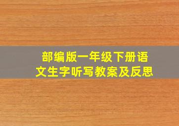 部编版一年级下册语文生字听写教案及反思