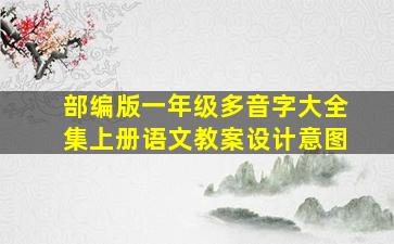 部编版一年级多音字大全集上册语文教案设计意图