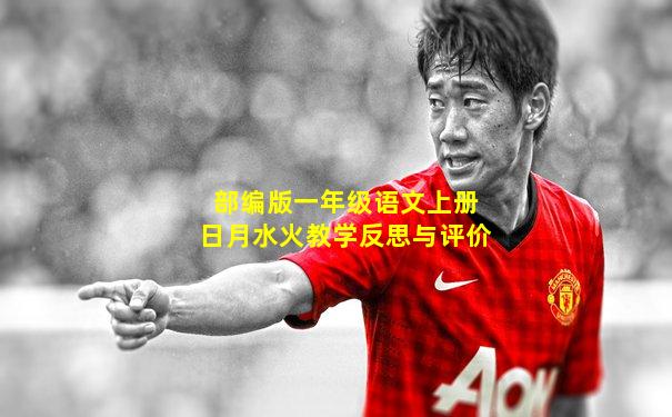 部编版一年级语文上册日月水火教学反思与评价
