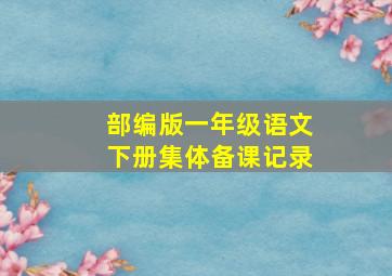 部编版一年级语文下册集体备课记录