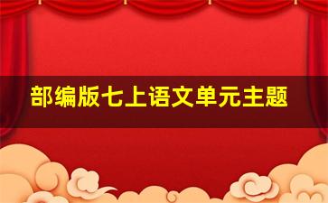 部编版七上语文单元主题