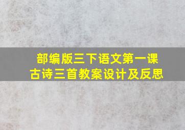 部编版三下语文第一课古诗三首教案设计及反思