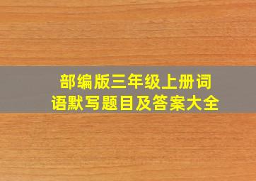 部编版三年级上册词语默写题目及答案大全