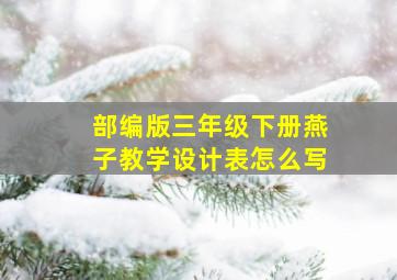 部编版三年级下册燕子教学设计表怎么写