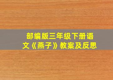 部编版三年级下册语文《燕子》教案及反思