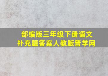 部编版三年级下册语文补充题答案人教版普学网