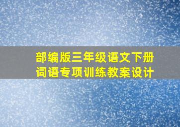 部编版三年级语文下册词语专项训练教案设计