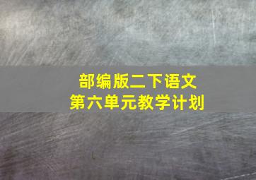 部编版二下语文第六单元教学计划