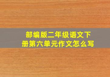 部编版二年级语文下册第六单元作文怎么写