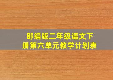 部编版二年级语文下册第六单元教学计划表