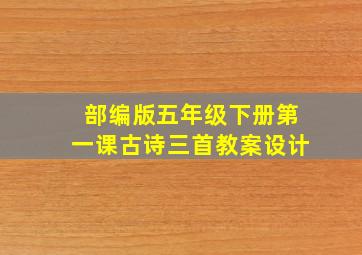 部编版五年级下册第一课古诗三首教案设计