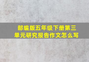 部编版五年级下册第三单元研究报告作文怎么写