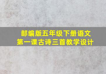 部编版五年级下册语文第一课古诗三首教学设计