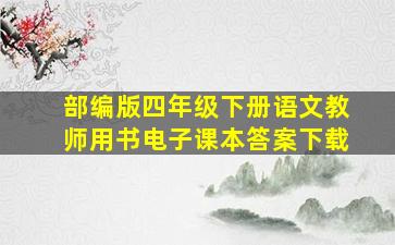 部编版四年级下册语文教师用书电子课本答案下载