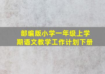 部编版小学一年级上学期语文教学工作计划下册