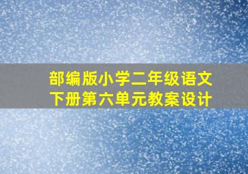 部编版小学二年级语文下册第六单元教案设计