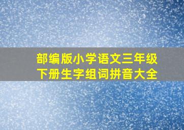 部编版小学语文三年级下册生字组词拼音大全