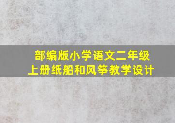 部编版小学语文二年级上册纸船和风筝教学设计