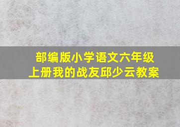 部编版小学语文六年级上册我的战友邱少云教案