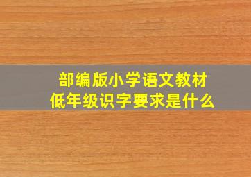 部编版小学语文教材低年级识字要求是什么