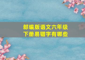 部编版语文六年级下册易错字有哪些