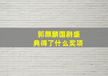 郭麒麟国剧盛典得了什么奖项