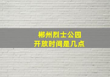 郴州烈士公园开放时间是几点