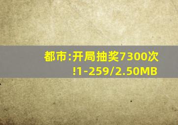 都市:开局抽奖7300次!1-259/2.50MB