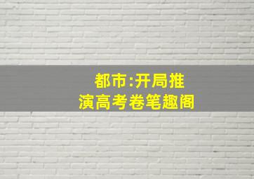 都市:开局推演高考卷笔趣阁