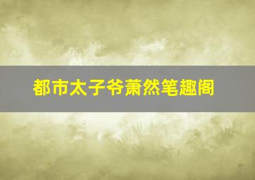 都市太子爷萧然笔趣阁