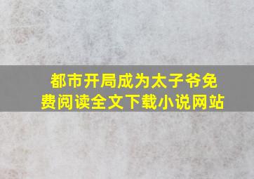 都市开局成为太子爷免费阅读全文下载小说网站