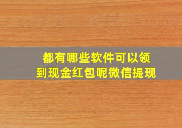 都有哪些软件可以领到现金红包呢微信提现