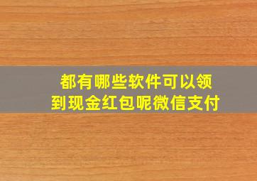 都有哪些软件可以领到现金红包呢微信支付