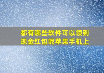 都有哪些软件可以领到现金红包呢苹果手机上