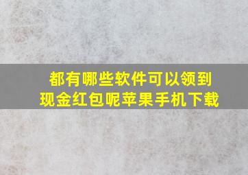 都有哪些软件可以领到现金红包呢苹果手机下载