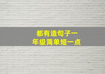 都有造句子一年级简单短一点