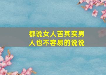 都说女人苦其实男人也不容易的说说