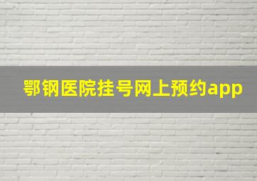 鄂钢医院挂号网上预约app