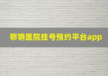 鄂钢医院挂号预约平台app