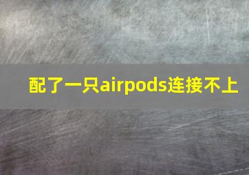 配了一只airpods连接不上