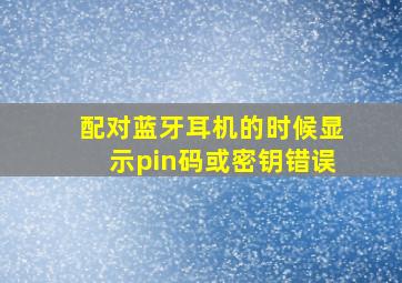 配对蓝牙耳机的时候显示pin码或密钥错误