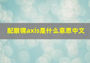 配眼镜axis是什么意思中文