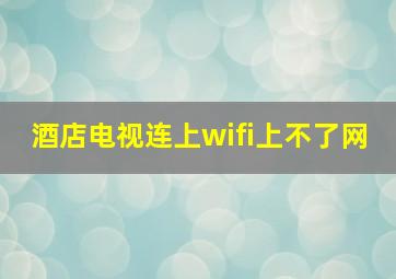 酒店电视连上wifi上不了网