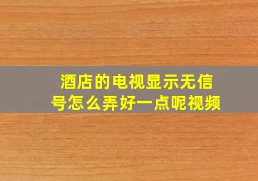 酒店的电视显示无信号怎么弄好一点呢视频