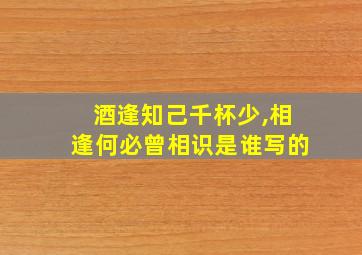 酒逢知己千杯少,相逢何必曾相识是谁写的