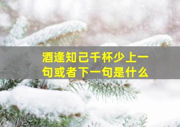 酒逢知己千杯少上一句或者下一句是什么