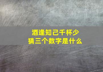 酒逢知己千杯少猜三个数字是什么