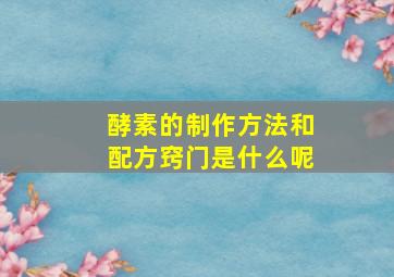 酵素的制作方法和配方窍门是什么呢